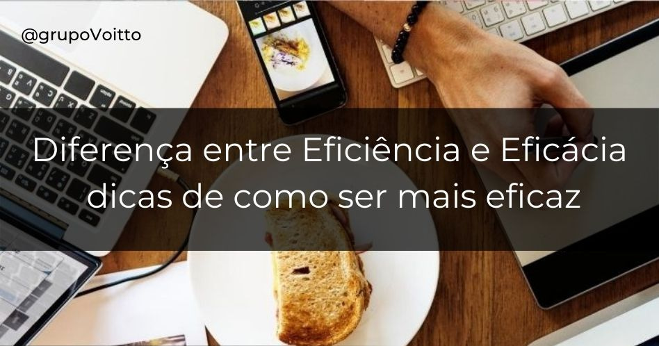 Aprenda A Diferença Entre Eficiência E Eficácia 5 Dicas De Como Ser Mais Eficaz No Dia A Dia 6049