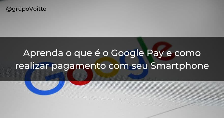 Aprenda o que é o Google Pay e como realizar pagamento com seu Smartphone