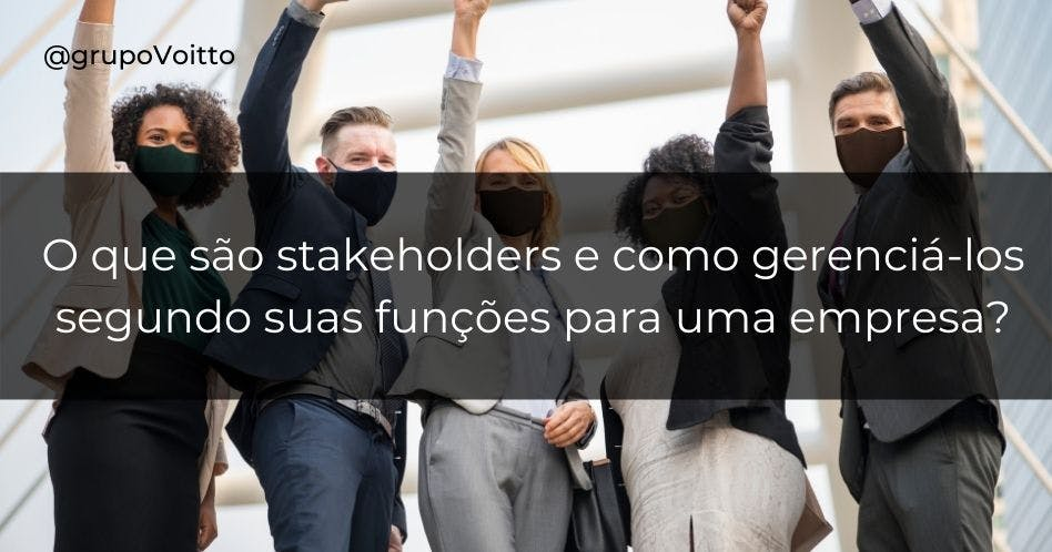O que são stakeholders e como gerenciá-los segundo suas funções para uma empresa?