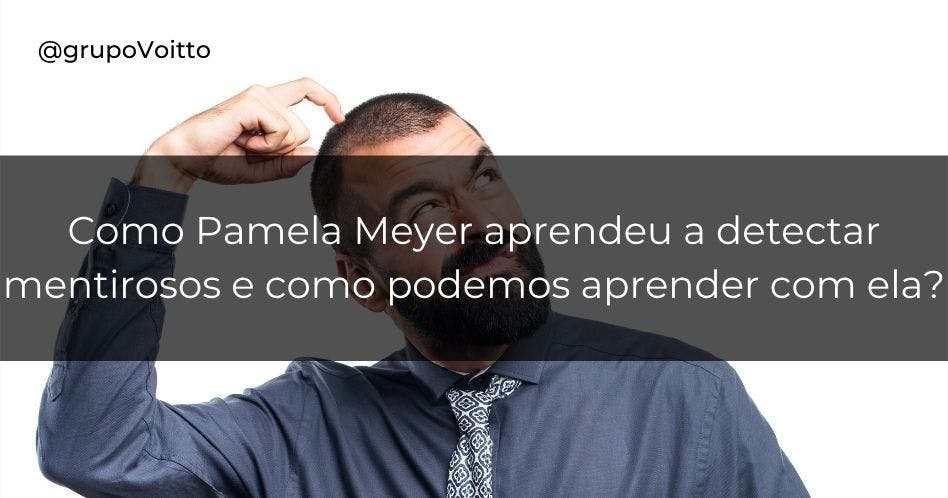 Como Pamela Meyer aprendeu a detectar mentirosos e como podemos aprender com ela 