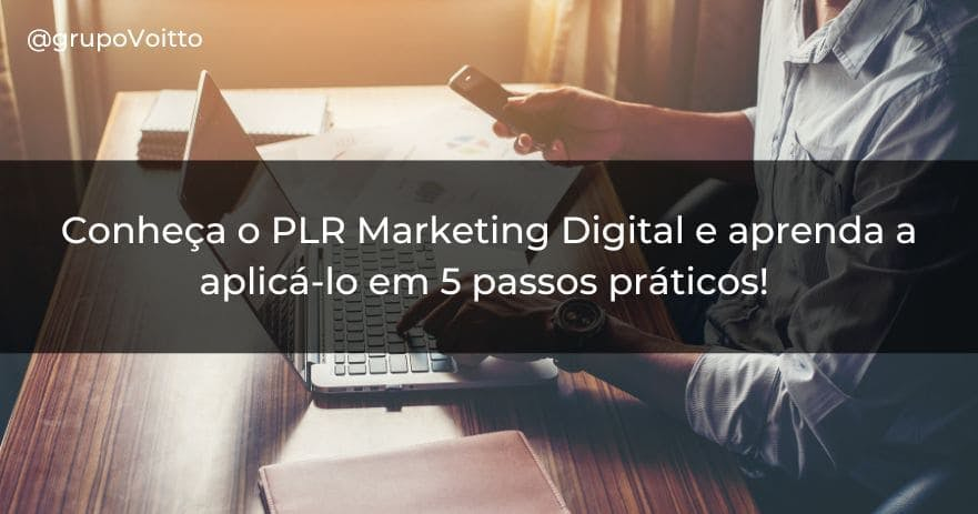 Conheça o PLR Marketing Digital e aprenda a aplicá-lo em 5 passos práticos! 