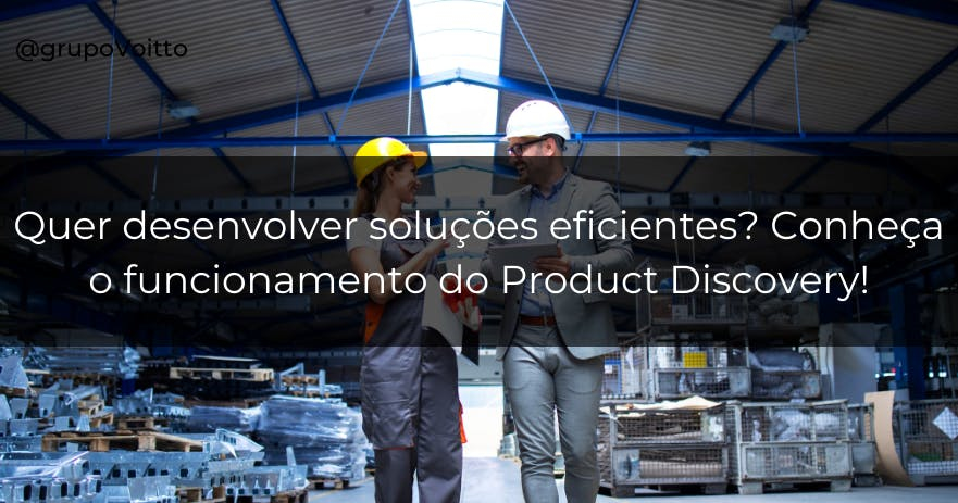 Quer desenvolver soluções eficientes? Conheça o funcionamento do Product Discovery!