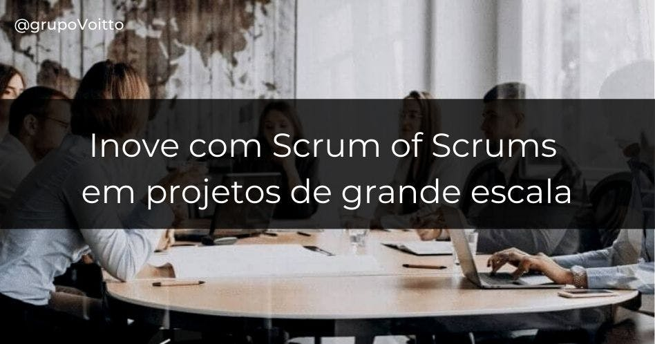 Inove com Scrum de Scrums em projetos de grande escala!