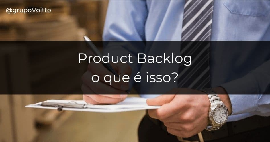 Entenda o que é o Product Backlog e sua funcionalidade no mercado!