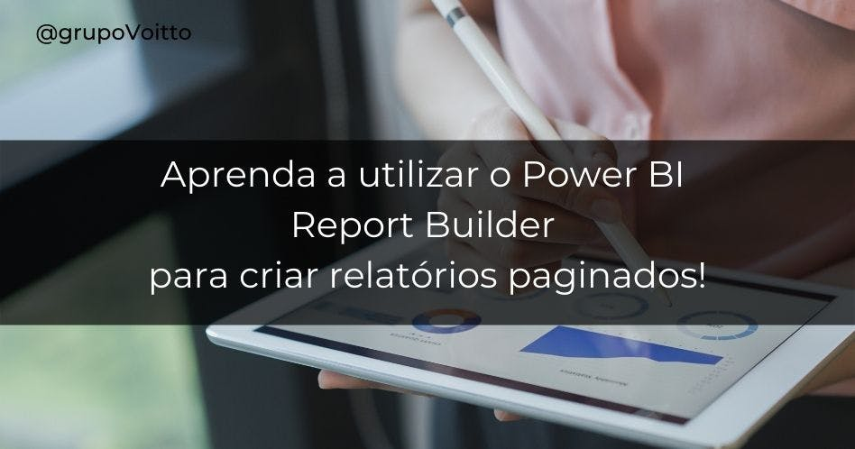Aprenda a utilizar o Power BI Report Builder para criar relatórios paginados!